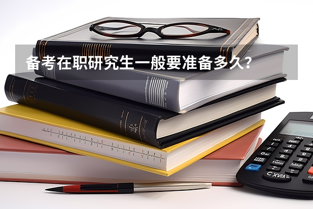 备考在职研究生一般要准备多久？