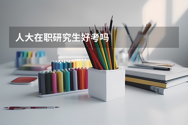 人大在职研究生好考吗