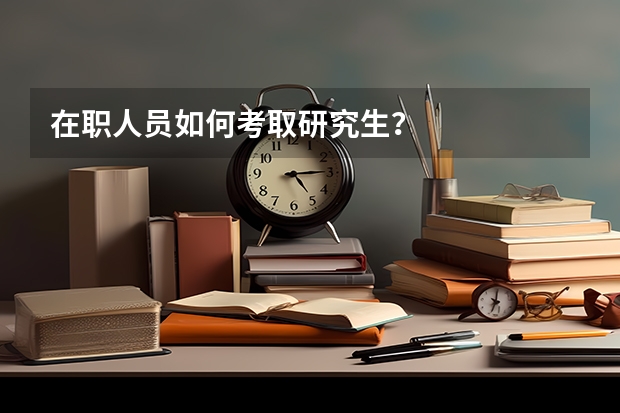 在职人员如何考取研究生？