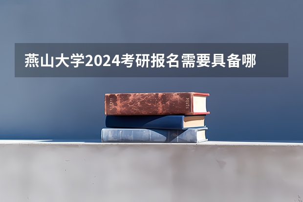 燕山大学2024考研报名需要具备哪些条件