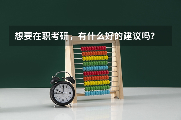 想要在职考研，有什么好的建议吗？