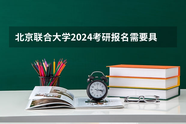 北京联合大学2024考研报名需要具备哪些条件