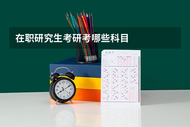 在职研究生考研考哪些科目