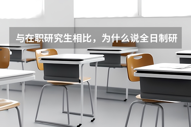 与在职研究生相比，为什么说全日制研究生难考