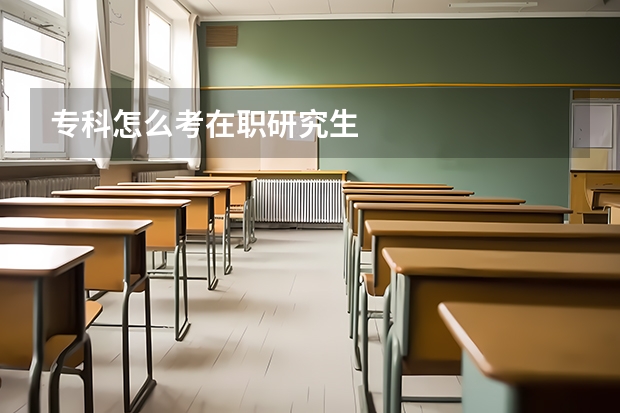 专科怎么考在职研究生