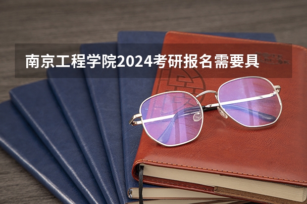 南京工程学院2024考研报名需要具备哪些条件