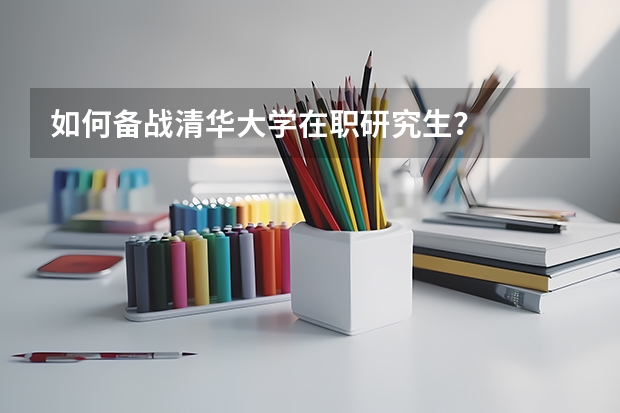 如何备战清华大学在职研究生？