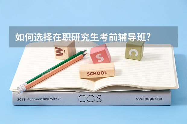 如何选择在职研究生考前辅导班?