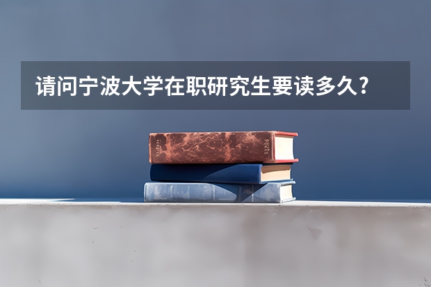 请问宁波大学在职研究生要读多久?