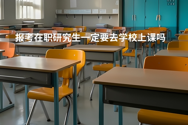 报考在职研究生一定要去学校上课吗