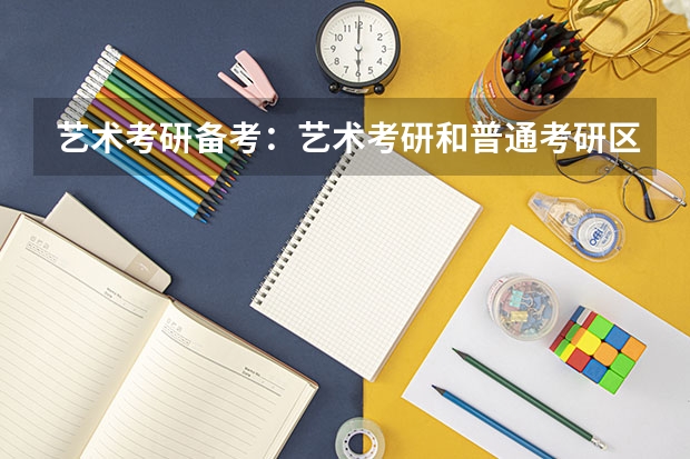 艺术考研备考：艺术考研和普通考研区别是什么？