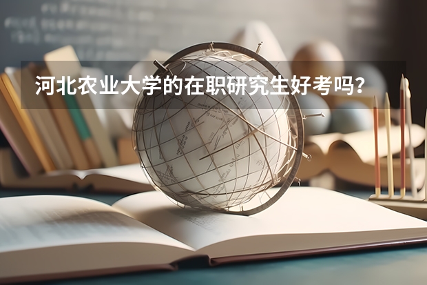河北农业大学的在职研究生好考吗？