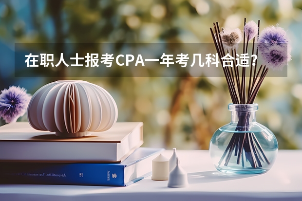 在职人士报考CPA一年考几科合适？备考时间如何规划？