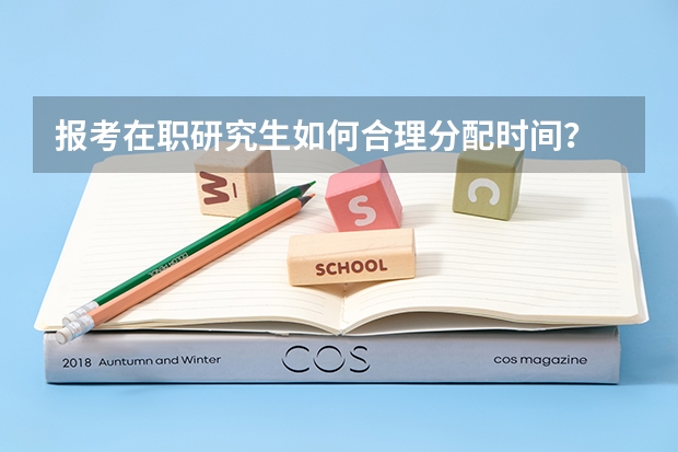 报考在职研究生如何合理分配时间？