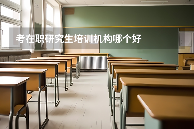 考在职研究生培训机构哪个好
