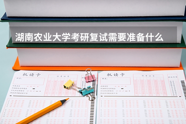 湖南农业大学考研复试需要准备什么