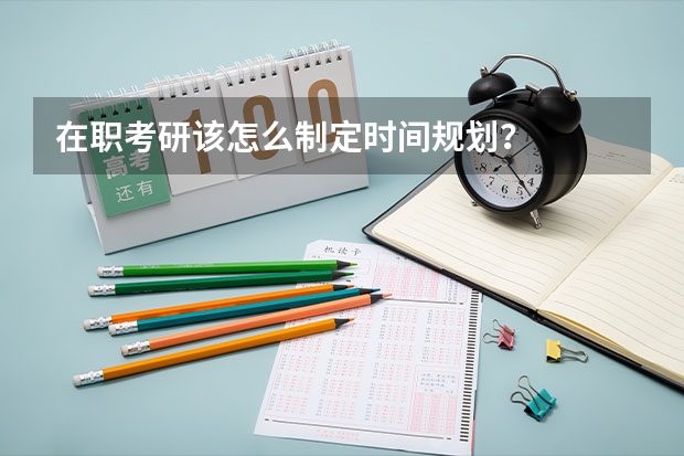 在职考研该怎么制定时间规划？