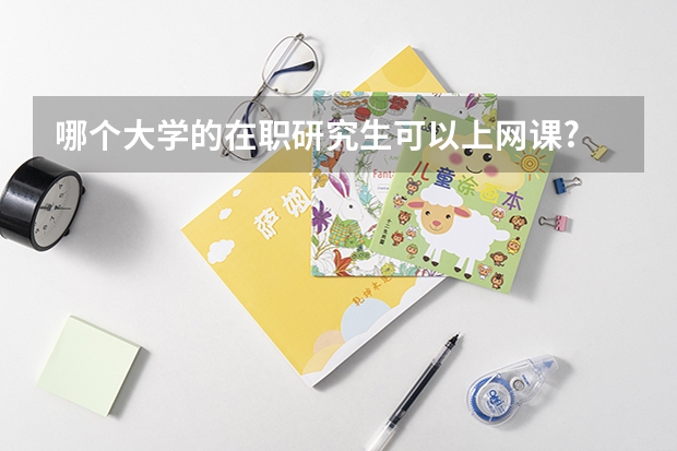 哪个大学的在职研究生可以上网课?