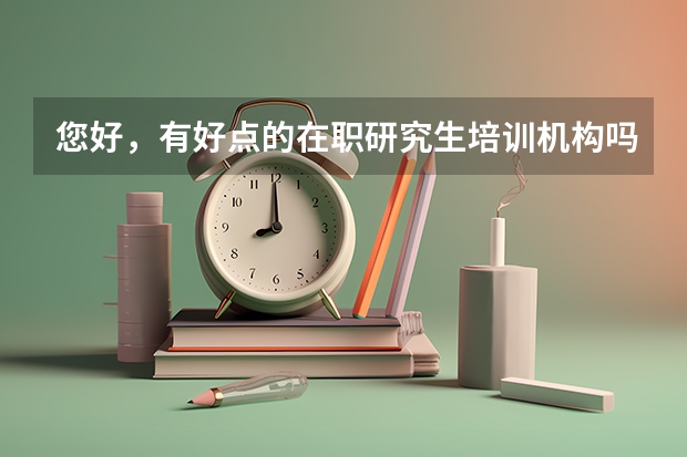 您好，有好点的在职研究生培训机构吗！