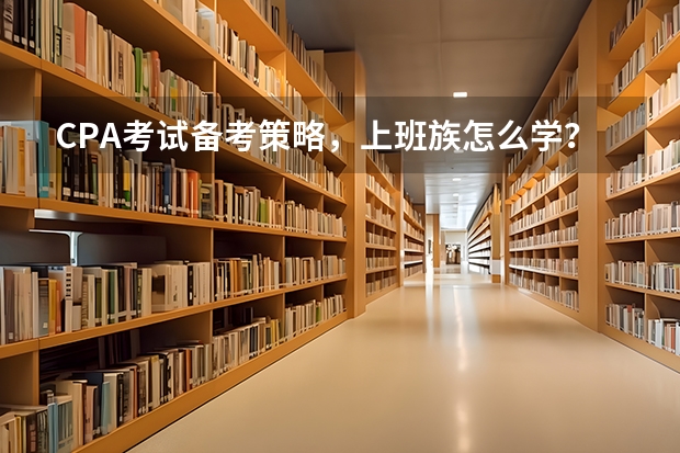 CPA考试备考策略，上班族怎么学？
