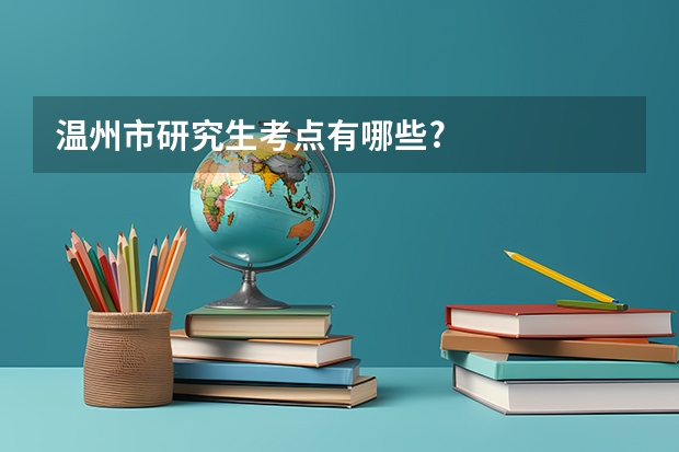 温州市研究生考点有哪些?