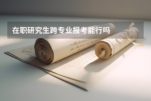 在职研究生跨专业报考能行吗