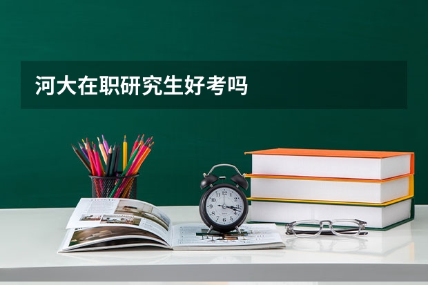 河大在职研究生好考吗