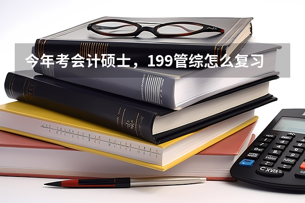 今年考会计硕士，199管综怎么复习比较好？