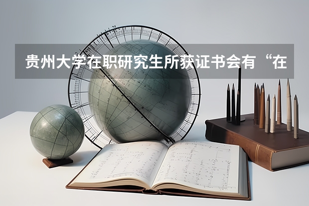 贵州大学在职研究生所获证书会有“在职”字样吗？
