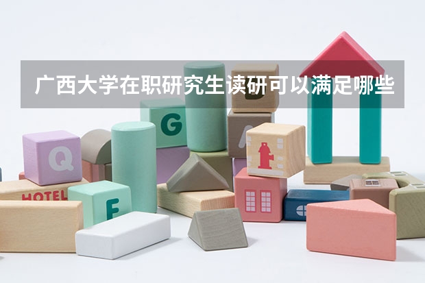 广西大学在职研究生读研可以满足哪些需要