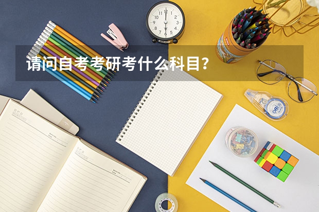 请问自考考研考什么科目？