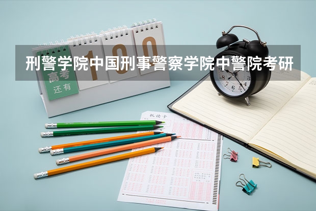 刑警学院中国刑事警察学院中警院考研复习攻略，跪求（警校生，是先参加公安联考就业好还是考公大研究生好）
