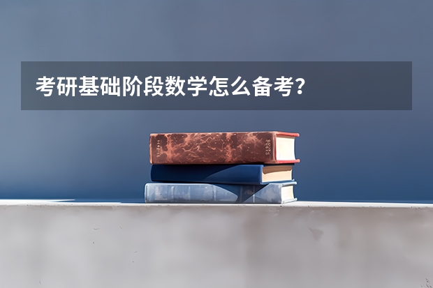 考研基础阶段数学怎么备考？