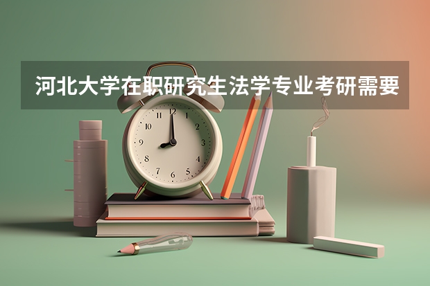 河北大学在职研究生法学专业考研需要哪些资格