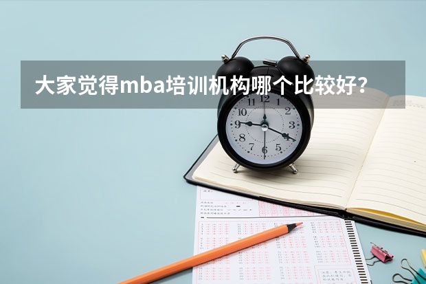 大家觉得mba培训机构哪个比较好？