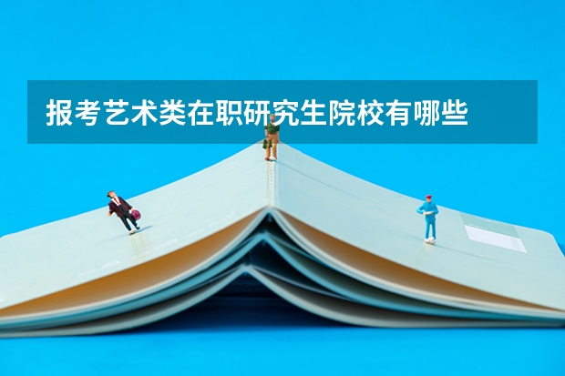 报考艺术类在职研究生院校有哪些