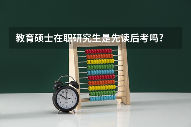 教育硕士在职研究生是先读后考吗?