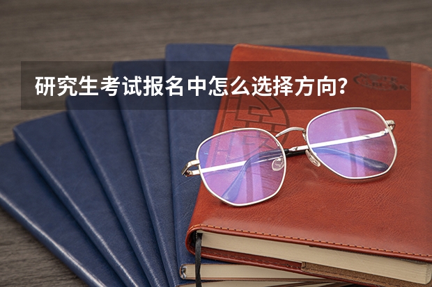 研究生考试报名中怎么选择方向？