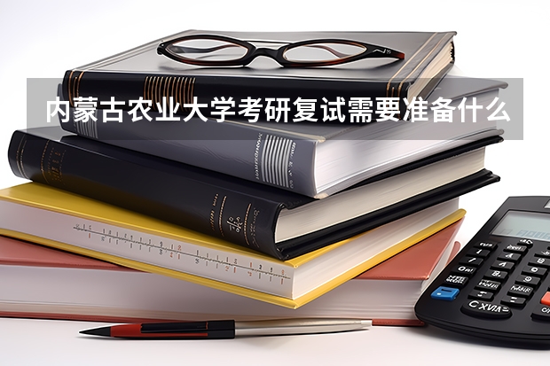 内蒙古农业大学考研复试需要准备什么