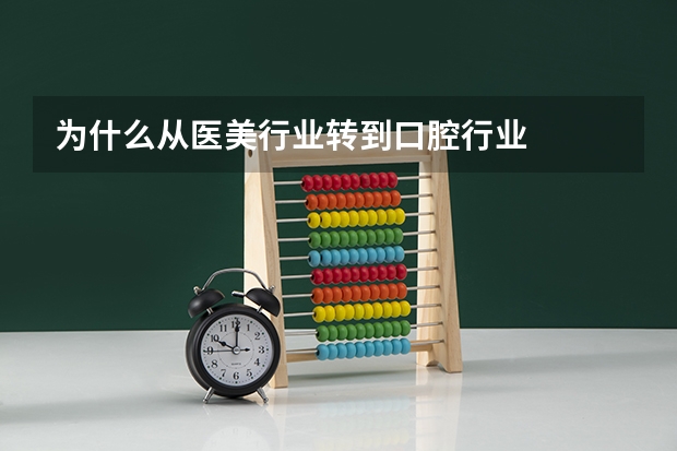 为什么从医美行业转到口腔行业
