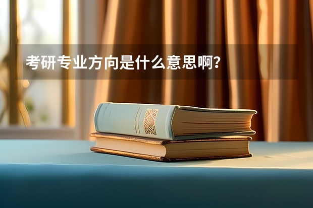 考研专业方向是什么意思啊？