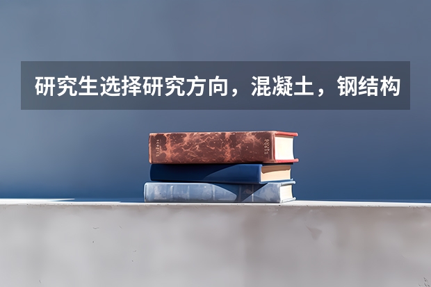 研究生选择研究方向，混凝土，钢结构与新型结构设计理论及应用，与结构检测与加固，哪个研究方向好？