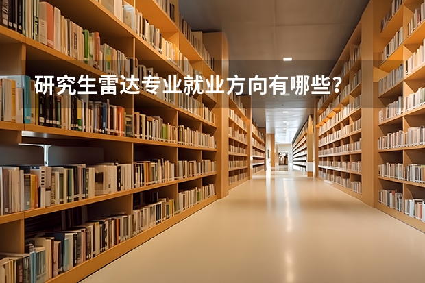 研究生雷达专业就业方向有哪些？