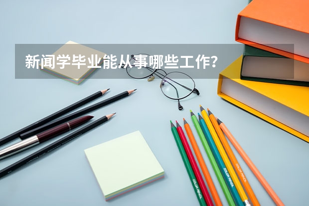 新闻学毕业能从事哪些工作？
