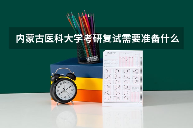 内蒙古医科大学考研复试需要准备什么