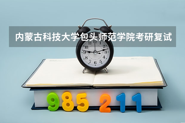 内蒙古科技大学包头师范学院考研复试需要准备什么