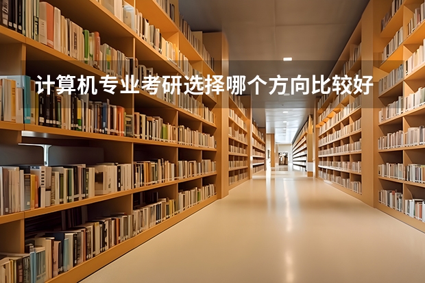 计算机专业考研选择哪个方向比较好