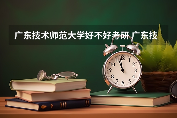 广东技术师范大学好不好考研 广东技术师范大学2023考研分数参考