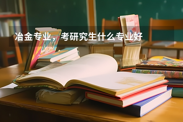 冶金专业，考研究生什么专业好