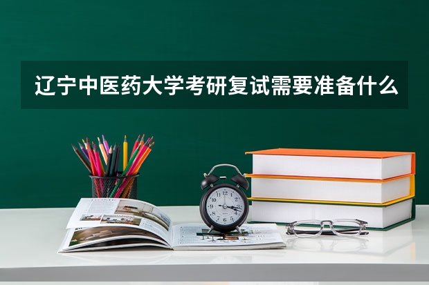 辽宁中医药大学考研复试需要准备什么